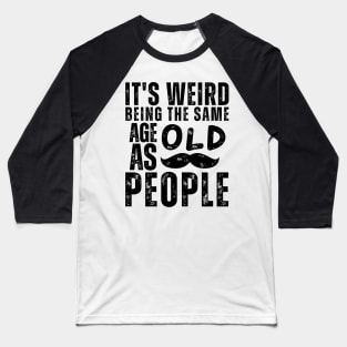 It's Weird Being The Same Age As Old People Baseball T-Shirt